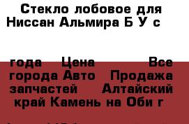 Стекло лобовое для Ниссан Альмира Б/У с 2014 года. › Цена ­ 5 000 - Все города Авто » Продажа запчастей   . Алтайский край,Камень-на-Оби г.